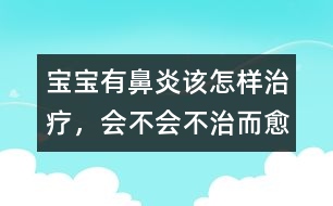 寶寶有鼻炎該怎樣治療，會(huì)不會(huì)不治而愈