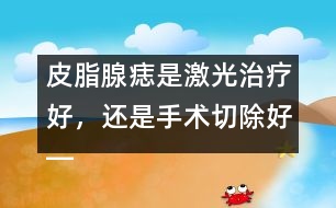 皮脂腺痣是激光治療好，還是手術(shù)切除好――季緯興回答