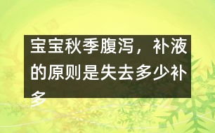 寶寶秋季腹瀉，補(bǔ)液的原則是失去多少補(bǔ)多少――唐為勇