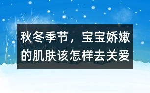 秋冬季節(jié)，寶寶嬌嫩的肌膚該怎樣去關(guān)愛