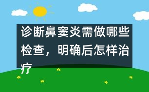 診斷鼻竇炎需做哪些檢查，明確后怎樣治療