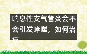 喘息性支氣管炎會(huì)不會(huì)引發(fā)哮喘，如何治療――顧洪亮回