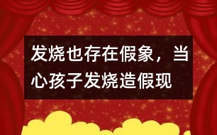 發(fā)燒也存在假象，當(dāng)心孩子發(fā)燒“造假”現(xiàn)象