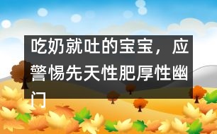 吃奶就吐的寶寶，應(yīng)警惕先天性肥厚性幽門狹窄