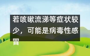 若咳嗽流涕等癥狀較少，可能是病毒性感冒