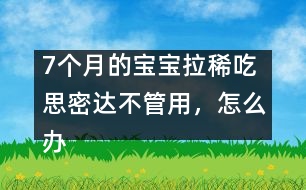 7個(gè)月的寶寶拉稀吃思密達(dá)不管用，怎么辦――唐為勇回答