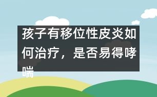 孩子有移位性皮炎如何治療，是否易得哮喘――曹蘭芳回答