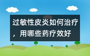 過(guò)敏性皮炎如何治療，用哪些藥療效好