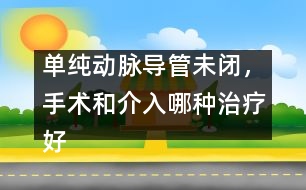 單純動脈導(dǎo)管未閉，手術(shù)和介入哪種治療好