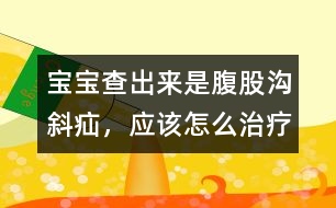 寶寶查出來是腹股溝斜疝，應該怎么治療