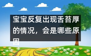 寶寶反復(fù)出現(xiàn)舌苔厚的情況，會(huì)是哪些原因