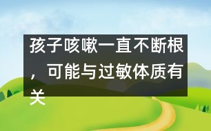 孩子咳嗽一直不斷根，可能與過敏體質(zhì)有關(guān)