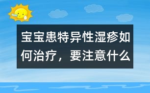 寶寶患特異性濕疹如何治療，要注意什么