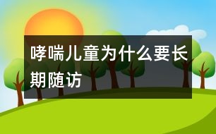 哮喘兒童為什么要長(zhǎng)期隨訪