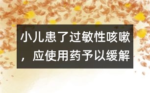 小兒患了過敏性咳嗽，應(yīng)使用藥予以緩解