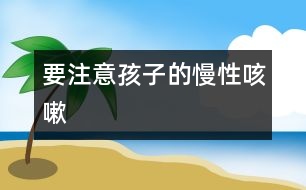 要注意孩子的慢性咳嗽