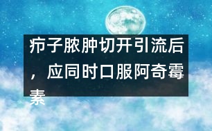 癤子膿腫切開(kāi)引流后，應(yīng)同時(shí)口服阿奇霉素