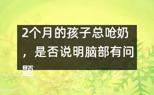 2個(gè)月的孩子總嗆奶，是否說明腦部有問題