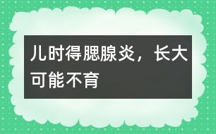 兒時(shí)得腮腺炎，長(zhǎng)大可能不育