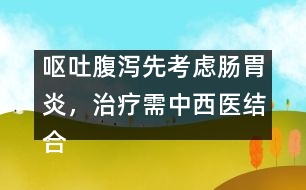 嘔吐腹瀉先考慮腸胃炎，治療需中西醫(yī)結(jié)合