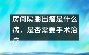 房間隔膨出瘤是什么病，是否需要手術治療