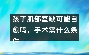 孩子肌部室缺可能自愈嗎，手術(shù)需什么條件