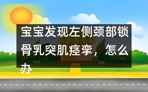 寶寶發(fā)現(xiàn)左側(cè)頸部鎖骨乳突肌痙攣，怎么辦