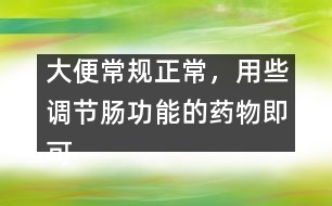 大便常規(guī)正常，用些調(diào)節(jié)腸功能的藥物即可