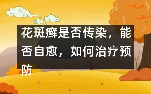 花斑癬是否傳染，能否自愈，如何治療預(yù)防