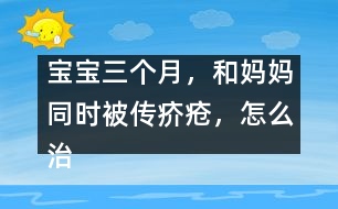 寶寶三個月，和媽媽同時被傳疥瘡，怎么治