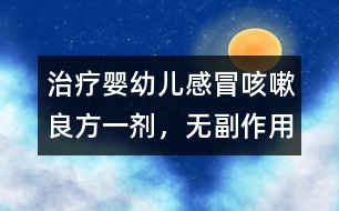 治療嬰幼兒感冒、咳嗽良方一劑，無(wú)副作用