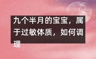 九個(gè)半月的寶寶，屬于過敏體質(zhì)，如何調(diào)理