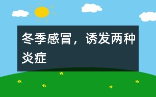 冬季感冒，誘發(fā)兩種炎癥