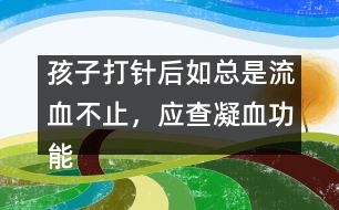 孩子打針后如總是流血不止，應查凝血功能