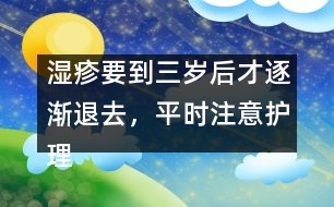 濕疹要到三歲后才逐漸退去，平時注意護理