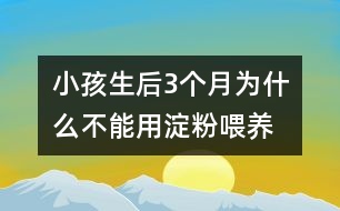 小孩生后3個月為什么不能用淀粉喂養(yǎng)