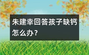 朱建幸回答：孩子缺鈣怎么辦？