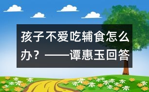 孩子不愛吃輔食怎么辦？――譚惠玉回答