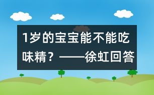 1歲的寶寶能不能吃味精？――徐虹回答