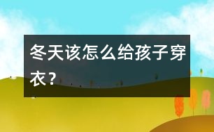 冬天該怎么給孩子穿衣？