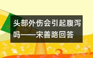 頭部外傷會引起腹瀉嗎――宋善路回答