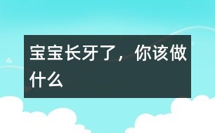 寶寶長牙了，你該做什么