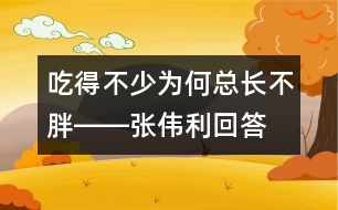 吃得不少為何總長不胖――張偉利回答