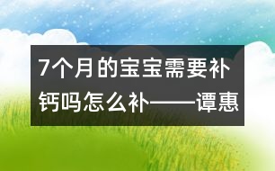 7個(gè)月的寶寶需要補(bǔ)鈣嗎怎么補(bǔ)――譚惠玉回答