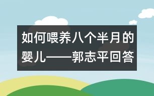 如何喂養(yǎng)八個(gè)半月的嬰兒――郭志平回答