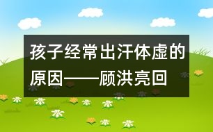 孩子經(jīng)常出汗、體虛的原因――顧洪亮回答