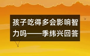 孩子吃得多會(huì)影響智力嗎――季緯興回答