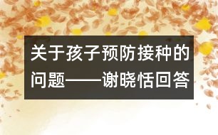 關(guān)于孩子預(yù)防接種的問(wèn)題――謝曉恬回答