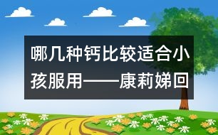 哪幾種鈣比較適合小孩服用――康莉娣回答