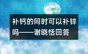 補鈣的同時可以補鋅嗎――謝曉恬回答